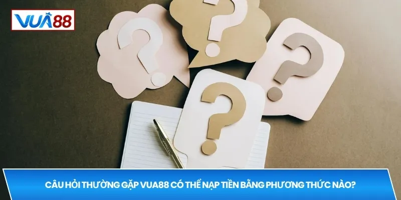 Câu hỏi thường gặp VUA88 có thể nạp tiền bằng phương thức nào?