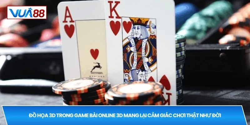 Đồ họa 3D trong game bài online 3D mang lại cảm giác chơi thật như đời