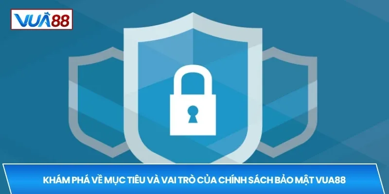 Khám phá về mục tiêu và vai trò của chính sách bảo mật VUA88