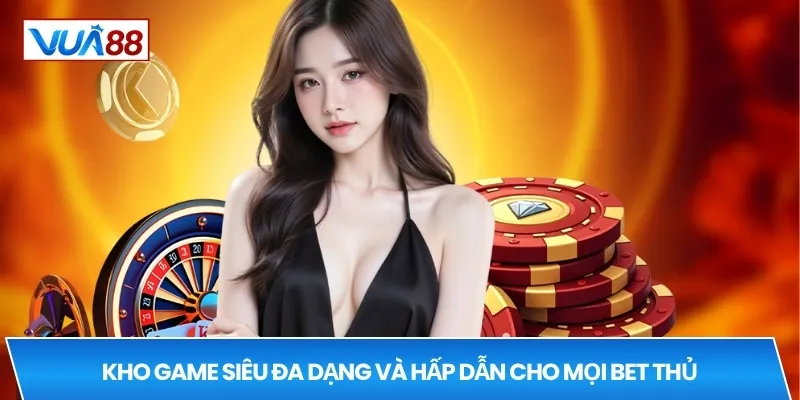 Kho game siêu đa dạng và hấp dẫn cho mọi bet thủ