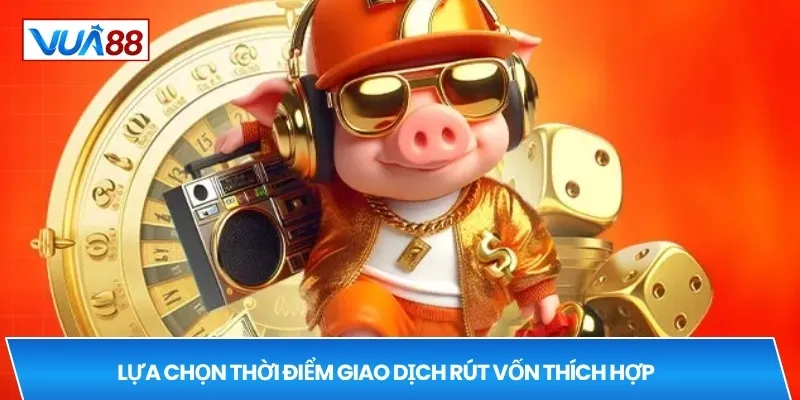 Lựa chọn thời điểm giao dịch rút vốn thích hợp