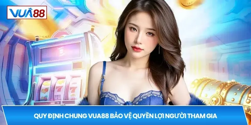 Quy định chung VUA88 bảo vệ quyền lợi người tham gia
