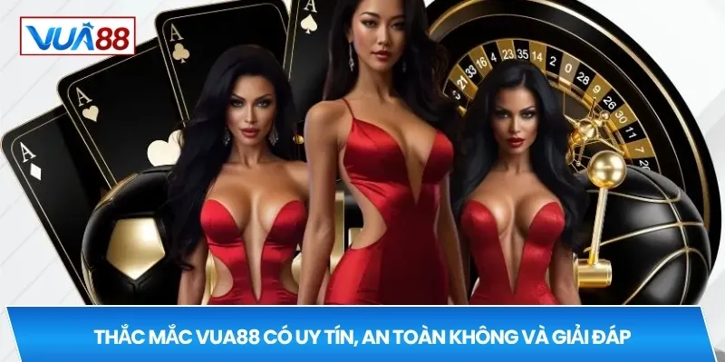 Thắc mắc VUA88 có uy tín, an toàn không và giải đáp