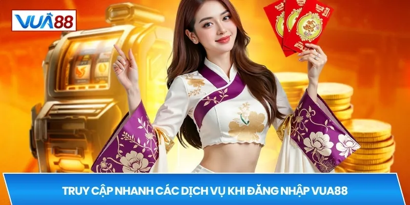 Truy cập nhanh các dịch vụ khi đăng nhập VUA88